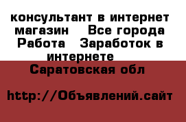 консультант в интернет магазин  - Все города Работа » Заработок в интернете   . Саратовская обл.